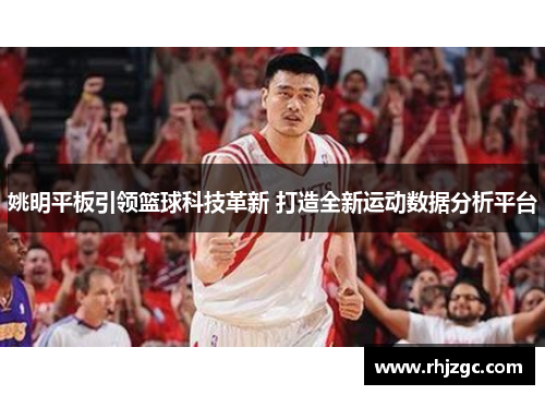 姚明平板引领篮球科技革新 打造全新运动数据分析平台