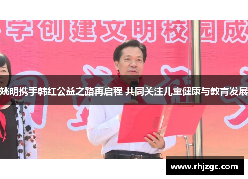 姚明携手韩红公益之路再启程 共同关注儿童健康与教育发展