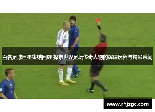 百名足球巨星集结回顾 探索世界足坛传奇人物的辉煌历程与精彩瞬间