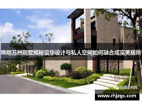 姚明苏州别墅揭秘豪华设计与私人空间如何融合成完美居所