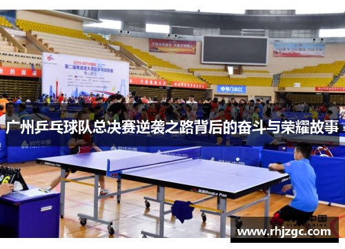 广州乒乓球队总决赛逆袭之路背后的奋斗与荣耀故事