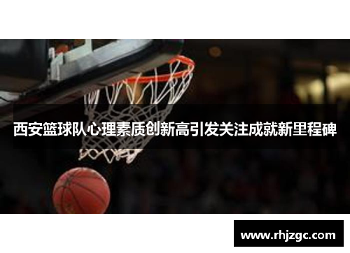 西安篮球队心理素质创新高引发关注成就新里程碑