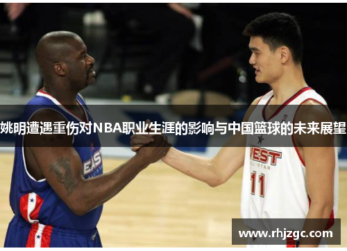 姚明遭遇重伤对NBA职业生涯的影响与中国篮球的未来展望