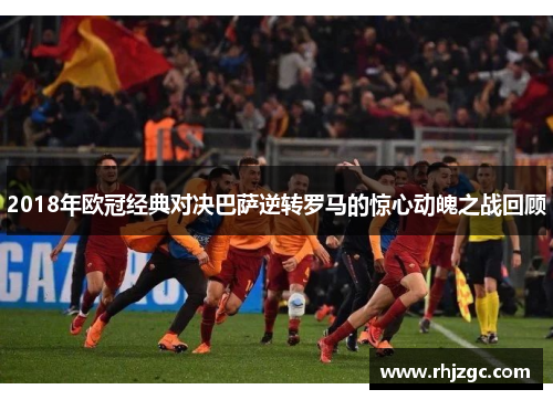 2018年欧冠经典对决巴萨逆转罗马的惊心动魄之战回顾