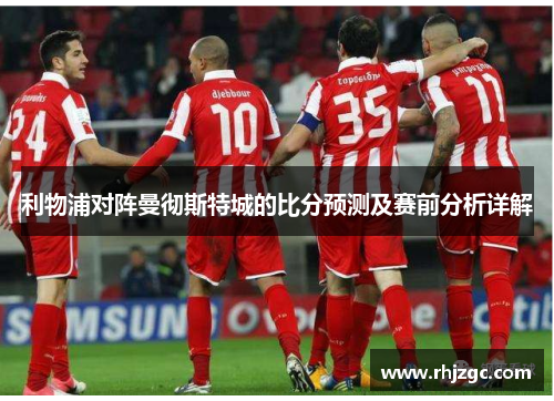 利物浦对阵曼彻斯特城的比分预测及赛前分析详解