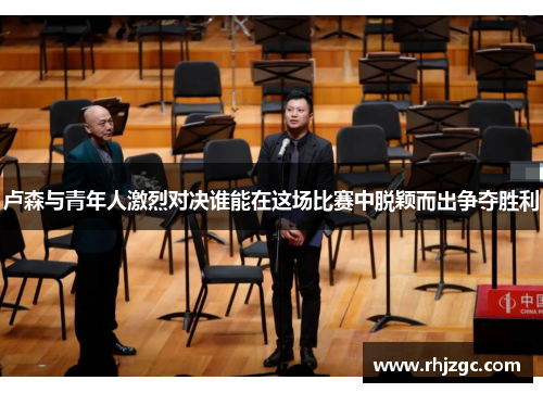 卢森与青年人激烈对决谁能在这场比赛中脱颖而出争夺胜利