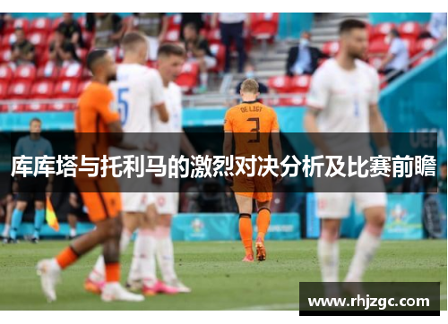 库库塔与托利马的激烈对决分析及比赛前瞻