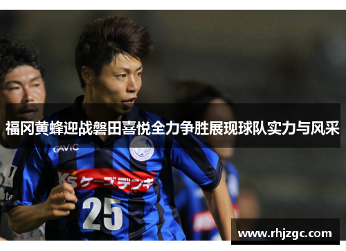 福冈黄蜂迎战磐田喜悦全力争胜展现球队实力与风采