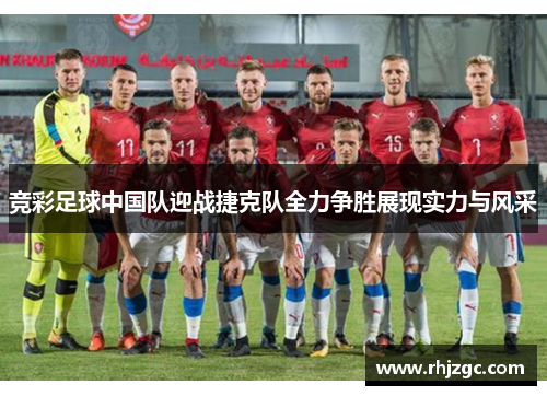 竞彩足球中国队迎战捷克队全力争胜展现实力与风采